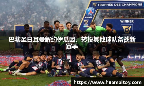 巴黎圣日耳曼解约伊瓜因，转投其他球队备战新赛季