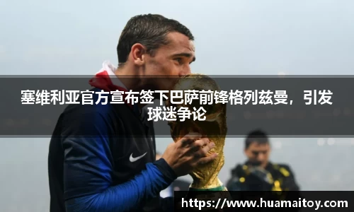 塞维利亚官方宣布签下巴萨前锋格列兹曼，引发球迷争论