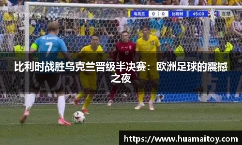 比利时战胜乌克兰晋级半决赛：欧洲足球的震撼之夜