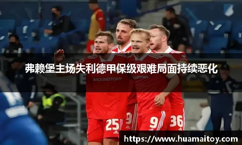 弗赖堡主场失利德甲保级艰难局面持续恶化