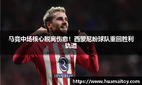 马竞中场核心脱离伤愈！西蒙尼盼球队重回胜利轨道