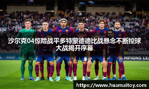 沙尔克04惊险战平多特蒙德德比战悬念不断控球大战揭开序幕