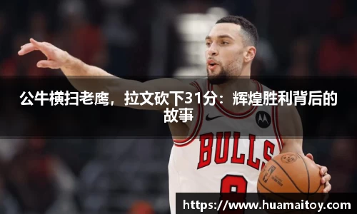 公牛横扫老鹰，拉文砍下31分：辉煌胜利背后的故事