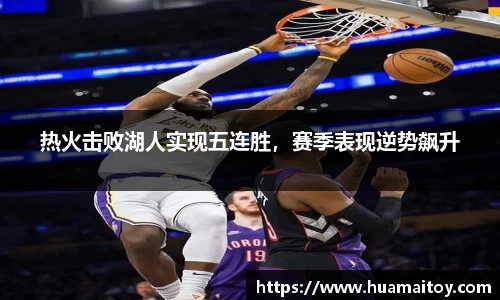热火击败湖人实现五连胜，赛季表现逆势飙升