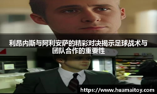 利昂内斯与阿利安萨的精彩对决揭示足球战术与团队合作的重要性